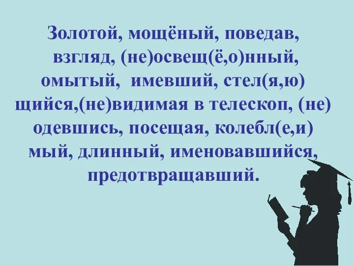 Золотой, мощёный, поведав, взгляд, (не)освещ(ё,о)нный, омытый, имевший, стел(я,ю)щийся,(не)видимая в телескоп, (не)одевшись, посещая, колебл(е,и)мый, длинный, именовавшийся, предотвращавший.