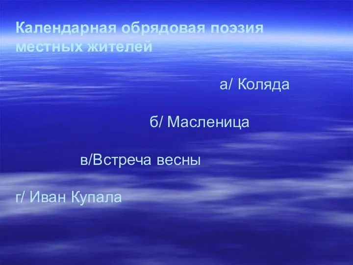 Календарная обрядовая поэзия местных жителей а/ Коляда б/ Масленица в/Встреча весны г/ Иван Купала