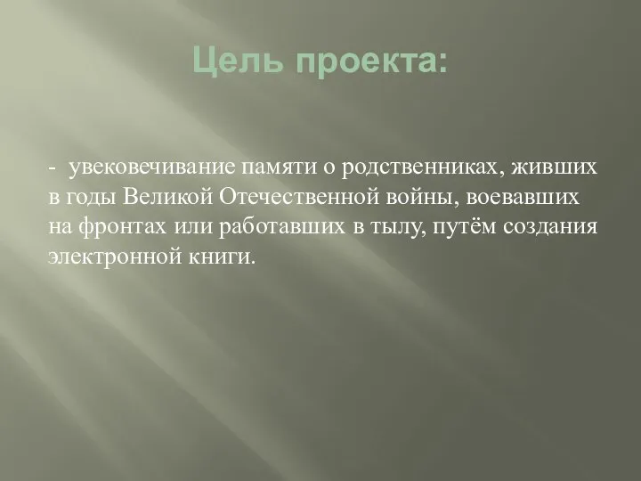 Цель проекта: - увековечивание памяти о родственниках, живших в годы Великой