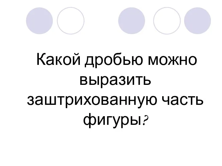 Какой дробью можно выразить заштрихованную часть фигуры?