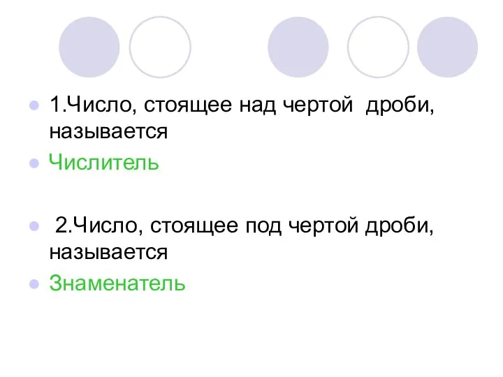 1.Число, стоящее над чертой дроби, называется Числитель 2.Число, стоящее под чертой дроби, называется Знаменатель