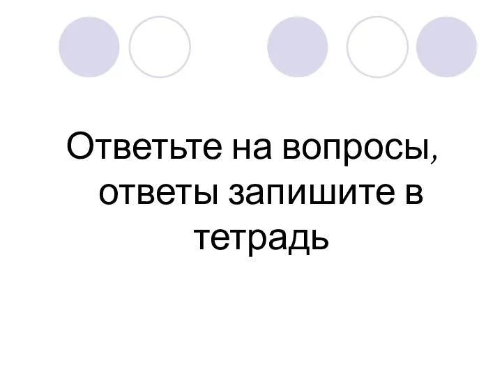 Ответьте на вопросы, ответы запишите в тетрадь