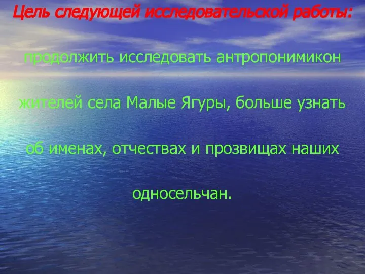 Цель следующей исследовательской работы: продолжить исследовать антропонимикон жителей села Малые Ягуры,