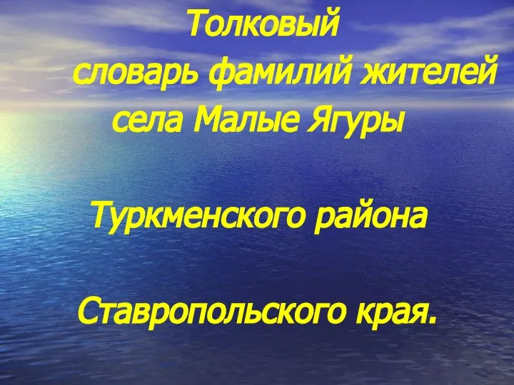 Толковый словарь фамилий жителей села Малые Ягуры Туркменского района Ставропольского края.