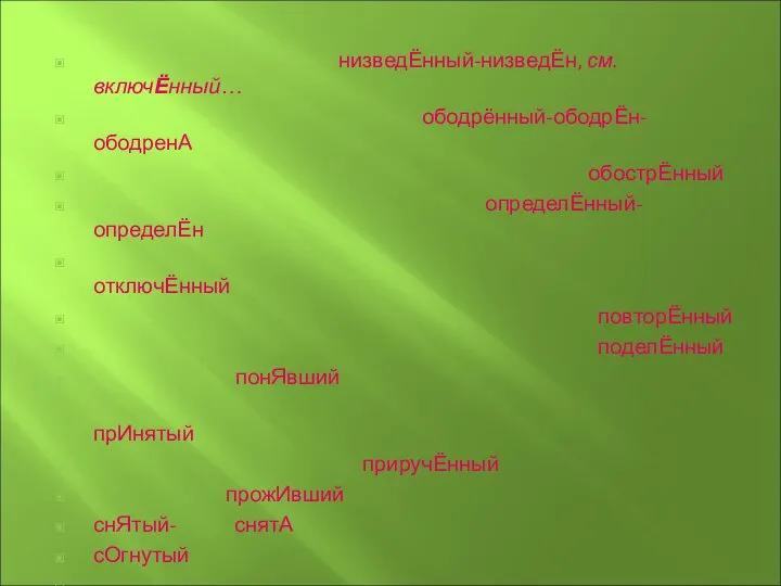 низведЁнный-низведЁн, см. включЁнный… ободрённый-ободрЁн-ободренА обострЁнный определЁнный-определЁн отключЁнный повторЁнный поделЁнный понЯвший прИнятый приручЁнный прожИвший снЯтый- снятА сОгнутый