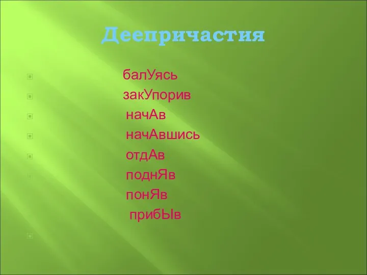 Деепричастия балУясь закУпорив начАв начАвшись отдАв поднЯв понЯв прибЫв