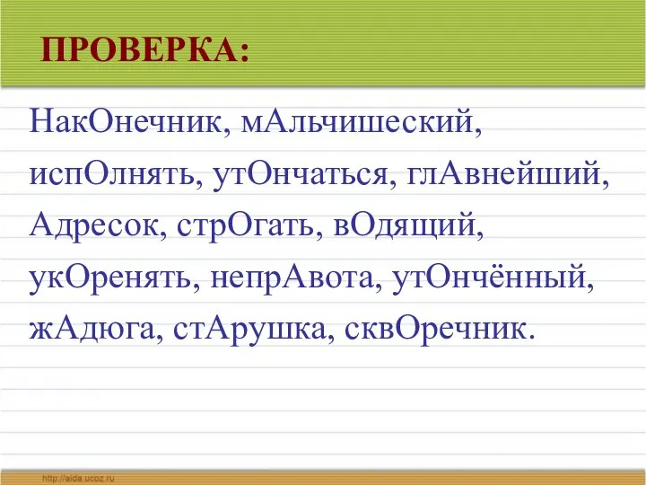 ПРОВЕРКА: НакОнечник, мАльчишеский, испОлнять, утОнчаться, глАвнейший, Адресок, стрОгать, вОдящий, укОренять, непрАвота, утОнчённый, жАдюга, стАрушка, сквОречник.