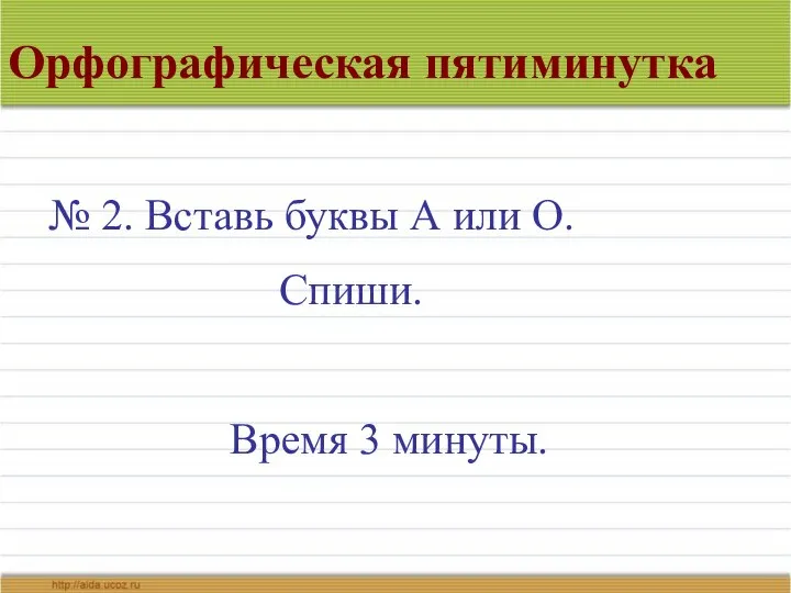 Орфографическая пятиминутка № 2. Вставь буквы А или О. Спиши. Время 3 минуты.