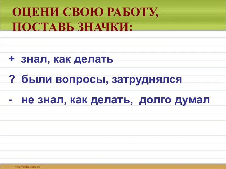 ОЦЕНИ СВОЮ РАБОТУ, ПОСТАВЬ ЗНАЧКИ: + знал, как делать ? были