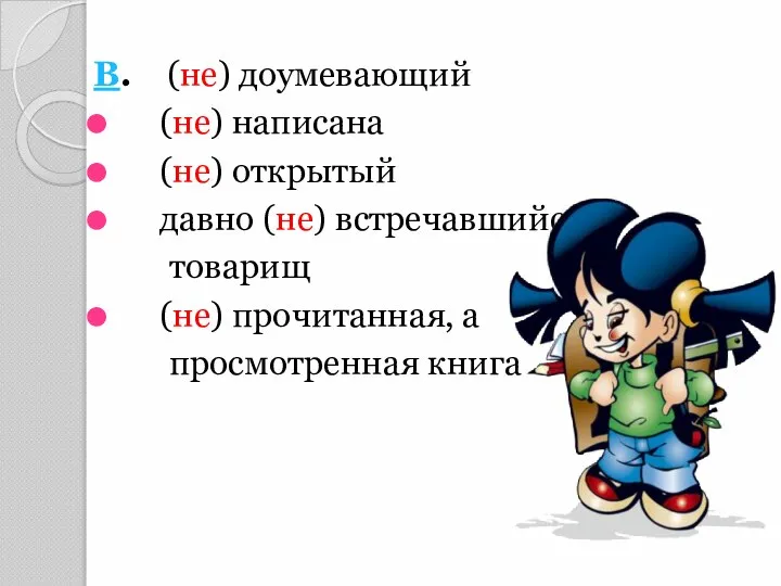 В. (не) доумевающий (не) написана (не) открытый давно (не) встречавшийся товарищ (не) прочитанная, а просмотренная книга