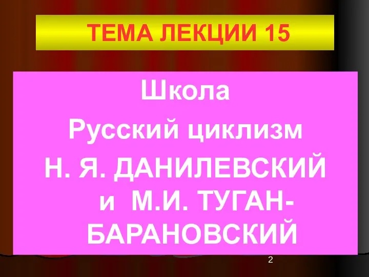 ТЕМА ЛЕКЦИИ 15 Школа Русский циклизм Н. Я. ДАНИЛЕВСКИЙ и М.И. ТУГАН-БАРАНОВСКИЙ