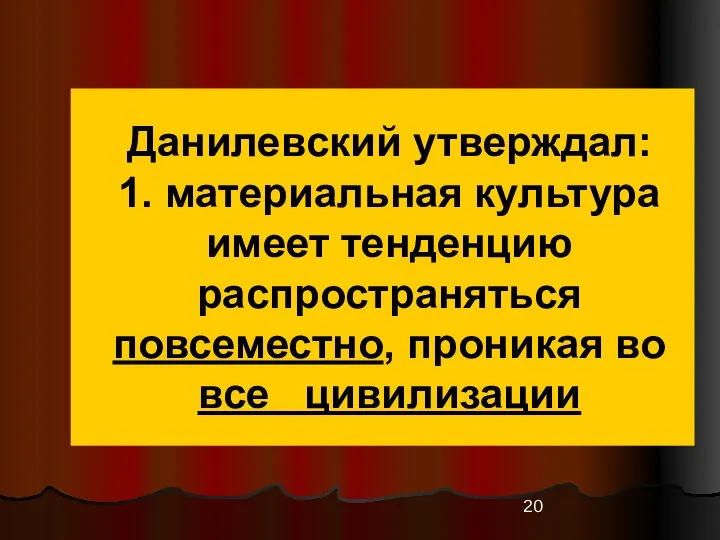 Данилевский утверждал: 1. материальная культура имеет тенденцию распространяться повсеместно, проникая во все цивилизации