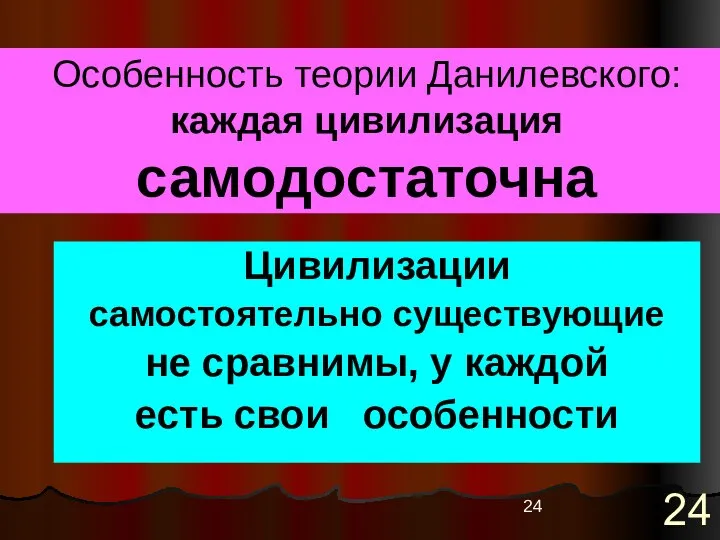 Особенность теории Данилевского: каждая цивилизация самодостаточна Цивилизации самостоятельно существующие не сравнимы, у каждой есть свои особенности