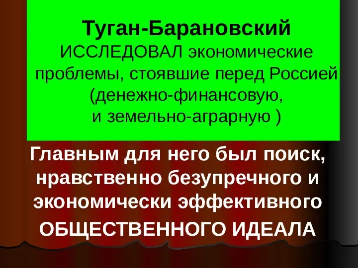 Туган-Барановский ИССЛЕДОВАЛ экономические проблемы, стоявшие перед Россией (денежно-финансовую, и земельно-аграрную )