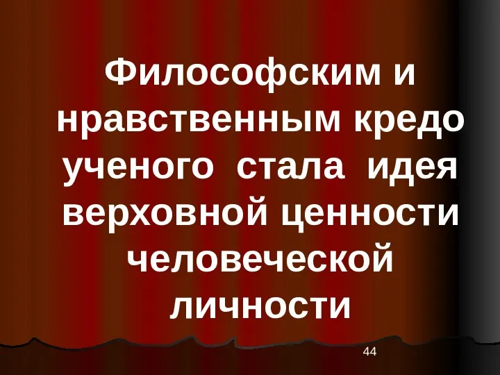 Философским и нравственным кредо ученого стала идея верховной ценности человеческой личности