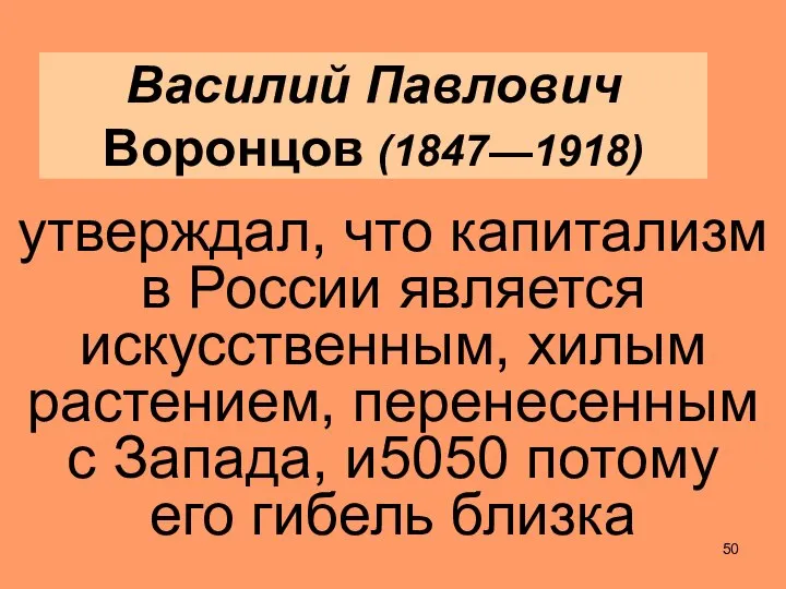 Василий Павлович Воронцов (1847—1918) утверждал, что капитализм в России является искусственным,