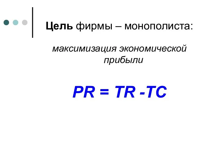 Цель фирмы – монополиста: максимизация экономической прибыли PR = TR -TC