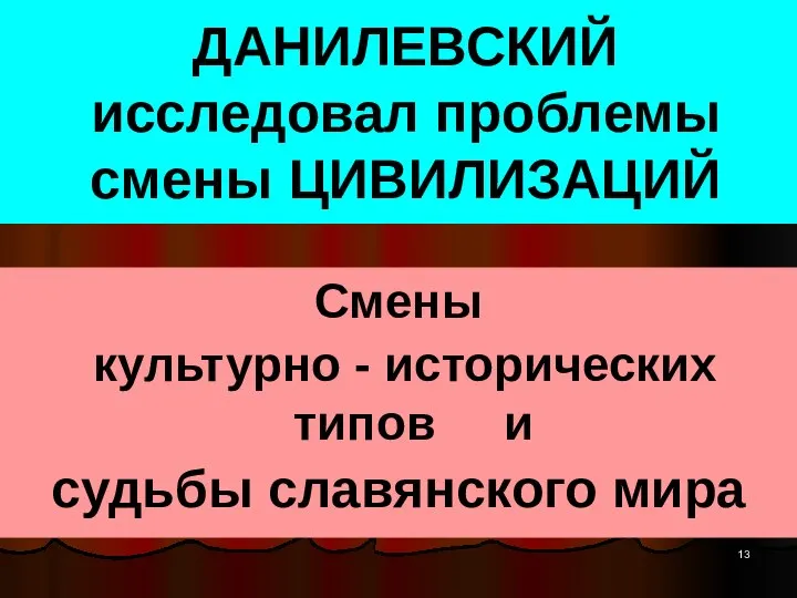 ДАНИЛЕВСКИЙ исследовал проблемы смены ЦИВИЛИЗАЦИЙ Смены культурно - исторических типов и судьбы славянского мира