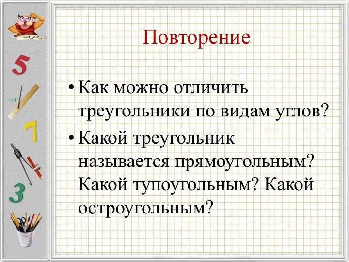 Повторение Как можно отличить треугольники по видам углов? Какой треугольник называется прямоугольным? Какой тупоугольным? Какой остроугольным?