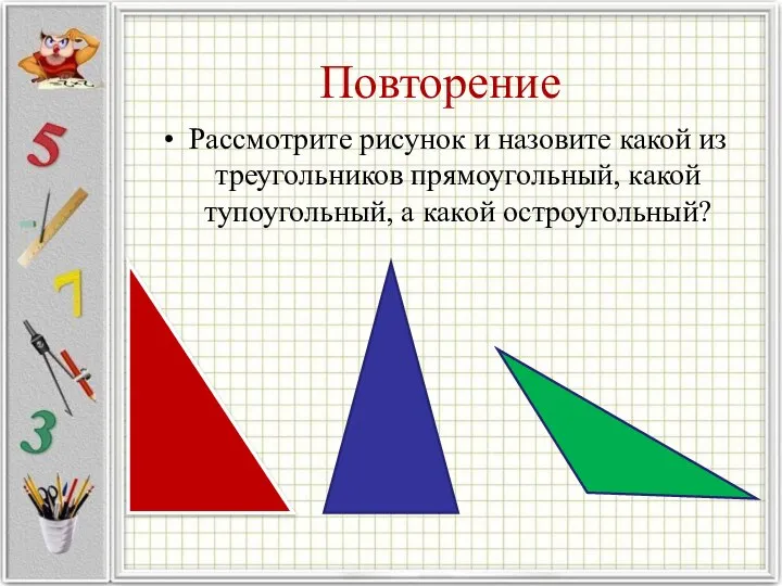 Повторение Рассмотрите рисунок и назовите какой из треугольников прямоугольный, какой тупоугольный, а какой остроугольный?
