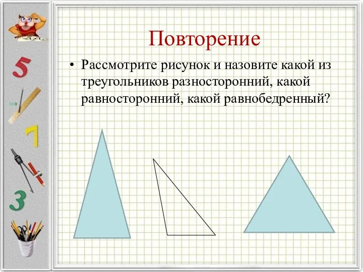 Повторение Рассмотрите рисунок и назовите какой из треугольников разносторонний, какой равносторонний, какой равнобедренный?