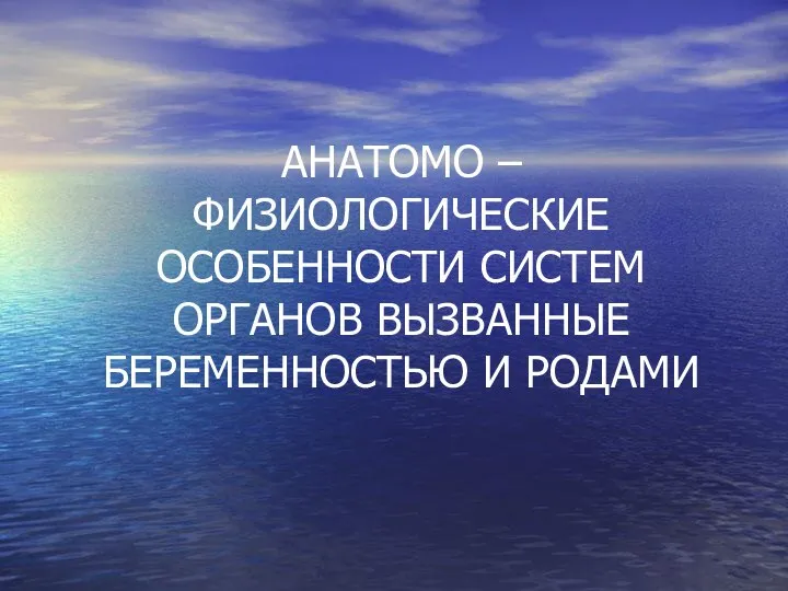 АНАТОМО – ФИЗИОЛОГИЧЕСКИЕ ОСОБЕННОСТИ СИСТЕМ ОРГАНОВ ВЫЗВАННЫЕ БЕРЕМЕННОСТЬЮ И РОДАМИ