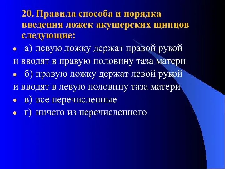 20. Правила способа и порядка введения ложек акушерских щипцов следующие: а)