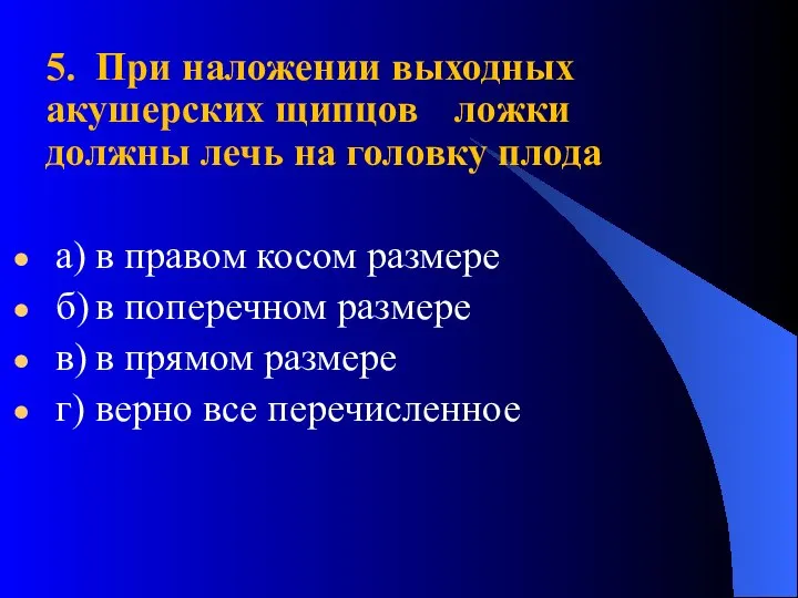 5. При наложении выходных акушерских щипцов ложки должны лечь на головку