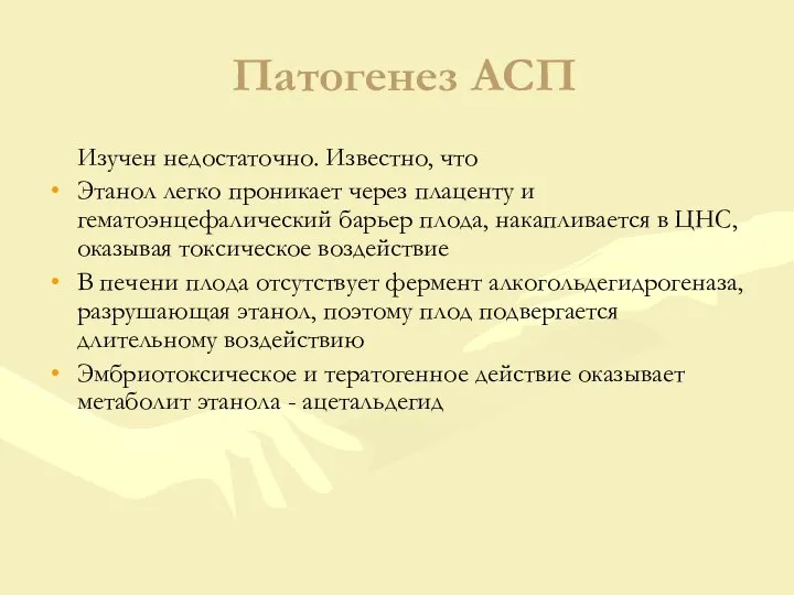 Патогенез АСП Изучен недостаточно. Известно, что Этанол легко проникает через плаценту