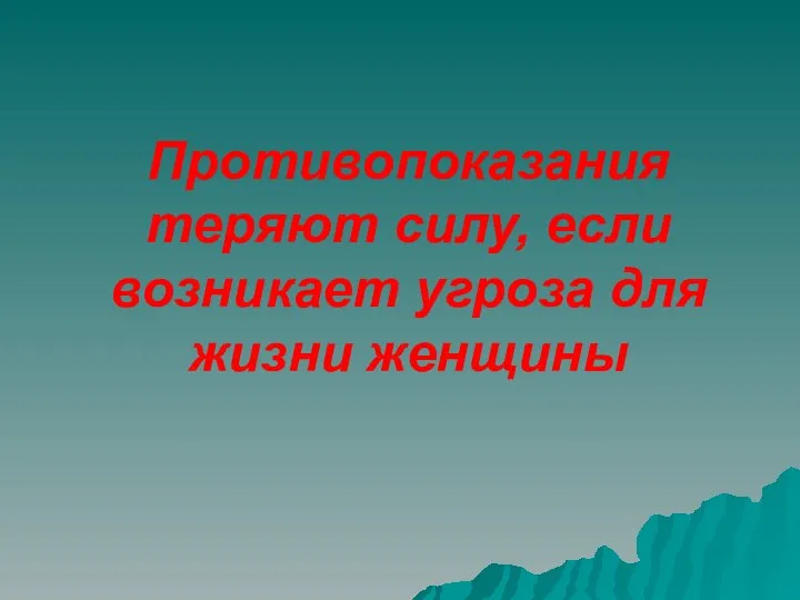 Противопоказания теряют силу, если возникает угроза для жизни женщины