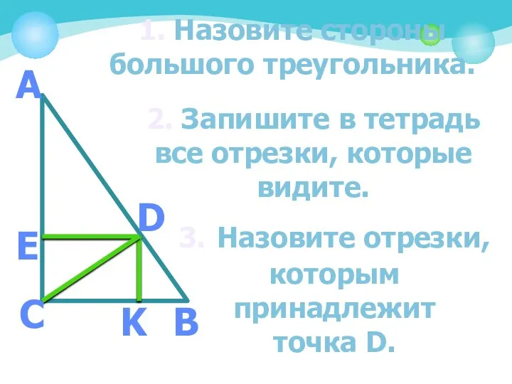 А B C E D K 1. Назовите стороны большого треугольника.