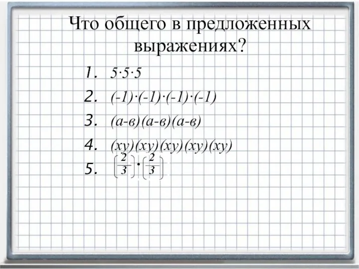 5∙5∙5 (-1)∙(-1)∙(-1)∙(-1) (а-в)(а-в)(а-в) (ху)(ху)(ху)(ху)(ху) Что общего в предложенных выражениях? ∙ 2 3 2 3