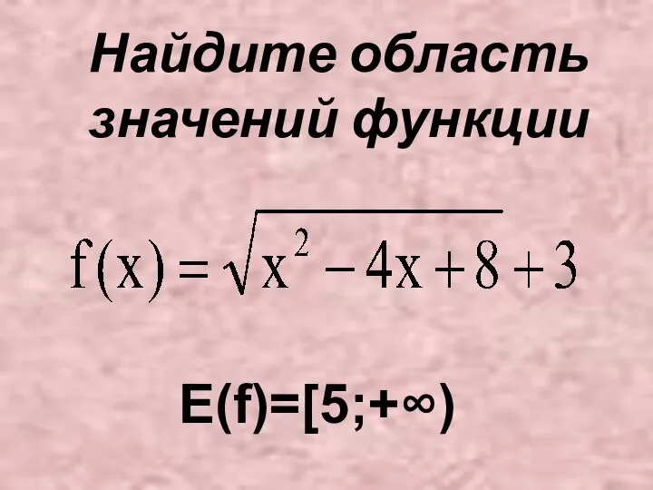 Найдите область значений функции E(f)=[5;+∞)