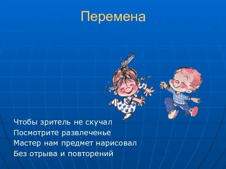 Перемена Чтобы зритель не скучал Посмотрите развлеченье Мастер нам предмет нарисовал Без отрыва и повторений