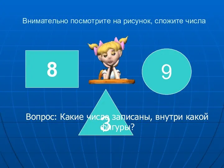 Внимательно посмотрите на рисунок, сложите числа 8 3 9 Вопрос: Какие числа записаны, внутри какой фигуры?