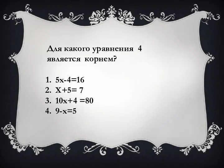 Для какого уравнения 4 является корнем? 5х-4=16 Х+5= 7 10х+4 =80 9-х=5