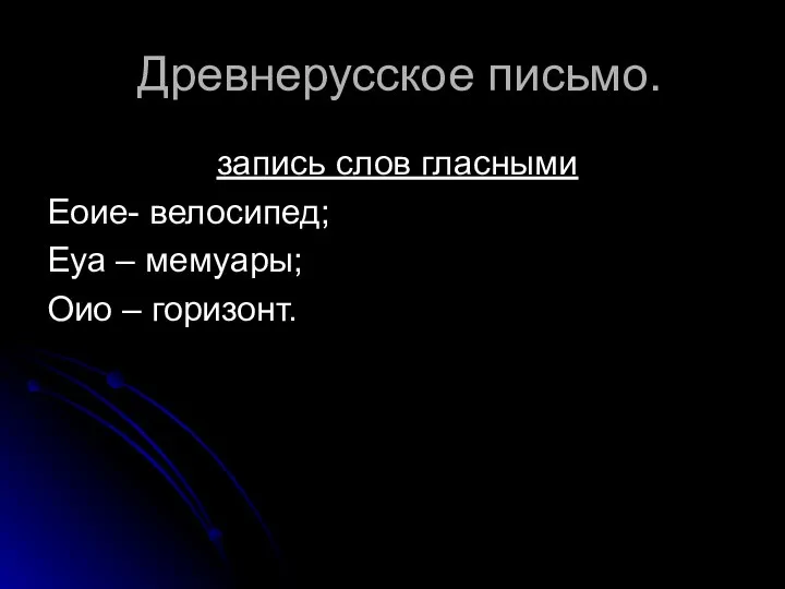 Древнерусское письмо. запись слов гласными Еоие- велосипед; Еуа – мемуары; Оио – горизонт.