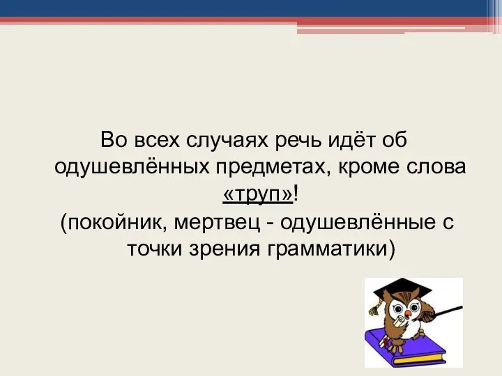 Во всех случаях речь идёт об одушевлённых предметах, кроме слова «труп»!