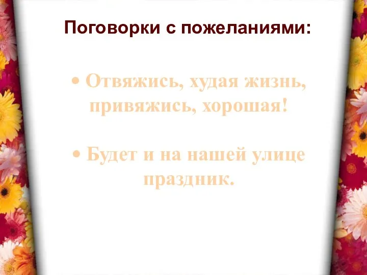 • Отвяжись, худая жизнь, привяжись, хорошая! • Будет и на нашей улице праздник. Поговорки с пожеланиями: