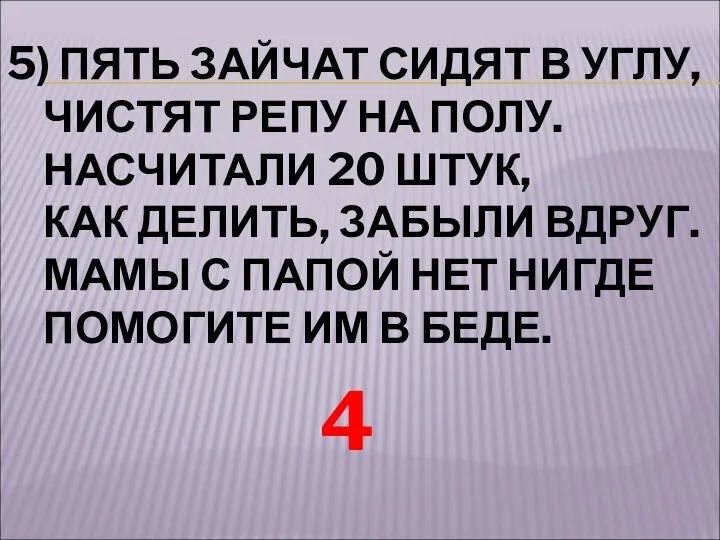 5) ПЯТЬ ЗАЙЧАТ СИДЯТ В УГЛУ, ЧИСТЯТ РЕПУ НА ПОЛУ. НАСЧИТАЛИ