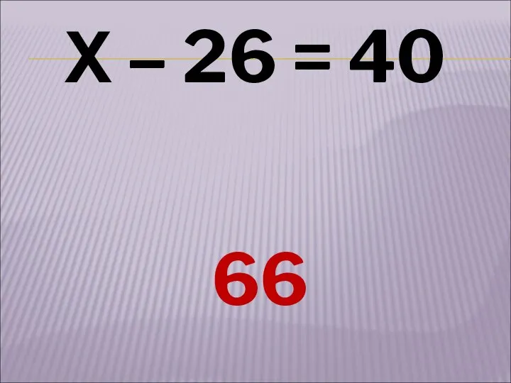 Х – 26 = 40 66