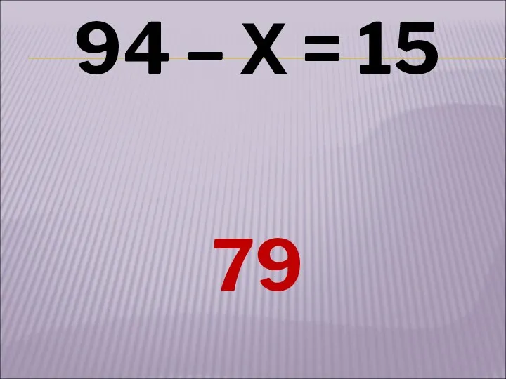 94 – Х = 15 79