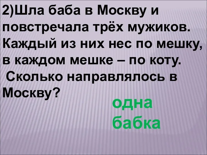 2)Шла баба в Москву и повстречала трёх мужиков. Каждый из них