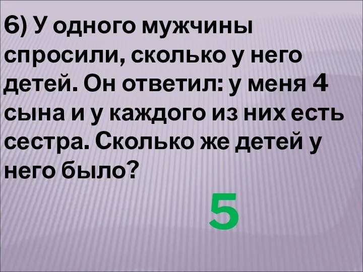 6) У одного мужчины спросили, сколько у него детей. Он ответил: