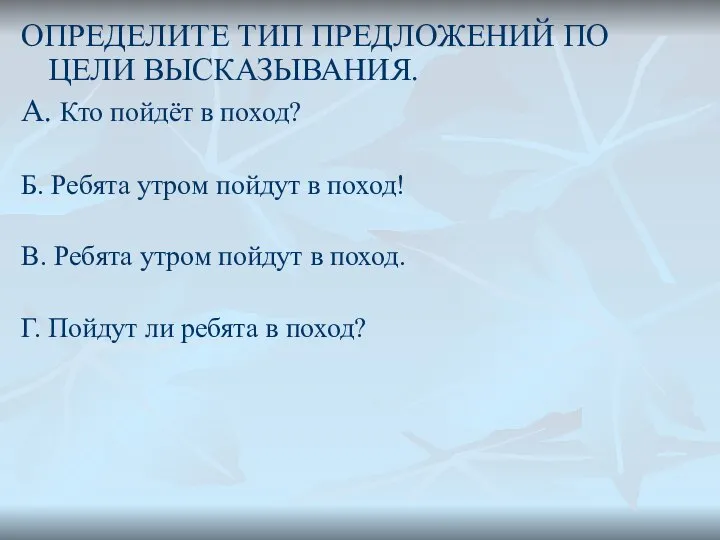 ОПРЕДЕЛИТЕ ТИП ПРЕДЛОЖЕНИЙ ПО ЦЕЛИ ВЫСКАЗЫВАНИЯ. А. Кто пойдёт в поход?