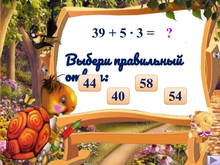 39 + 5 ∙ 3 = ? Выбери правильный ответ: 40 58 54 44