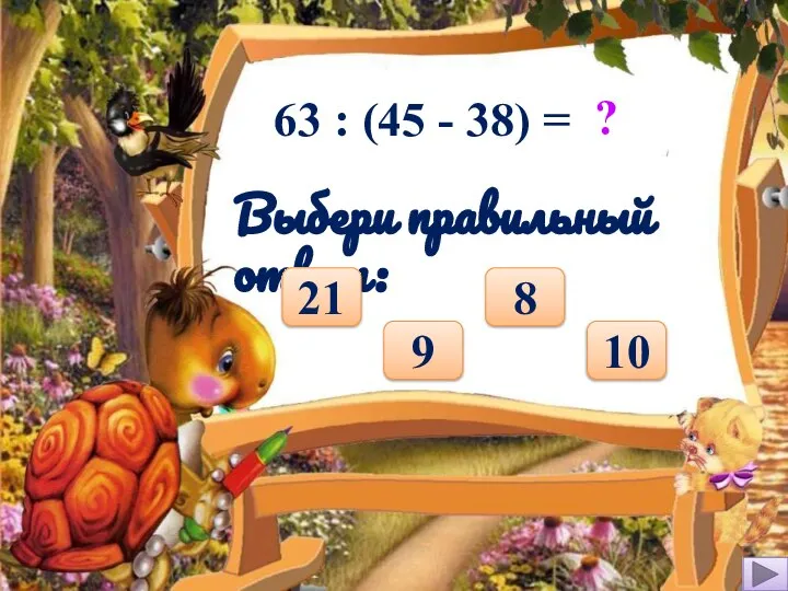 63 : (45 - 38) = ? Выбери правильный ответ: 10 8 9 21