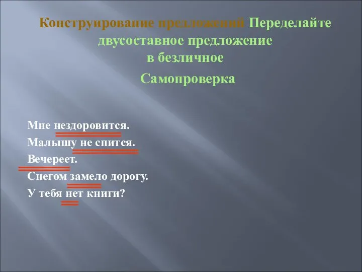 Конструирование предложений Переделайте двусоставное предложение в безличное Самопроверка Мне нездоровится. Малышу