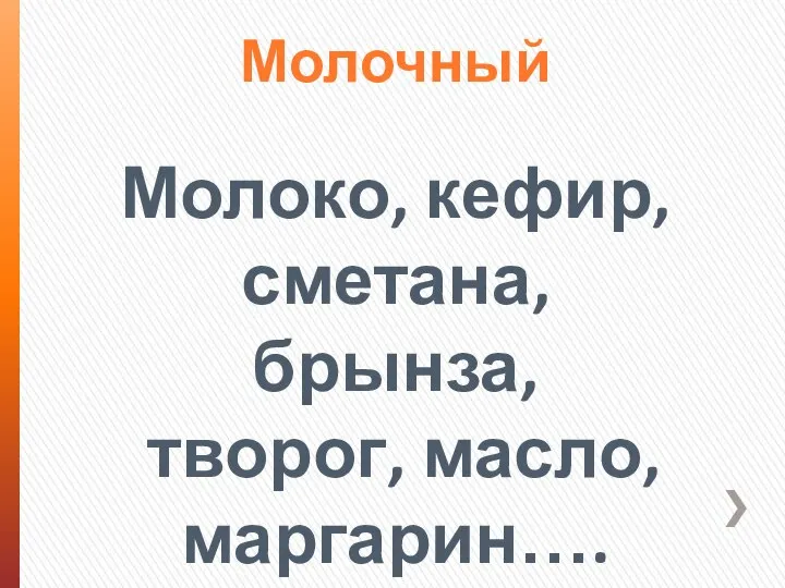 Молочный Молоко, кефир, сметана, брынза, творог, масло, маргарин….