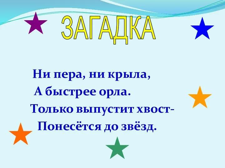 Ни пера, ни крыла, А быстрее орла. Только выпустит хвост- Понесётся до звёзд. ЗАГАДКА